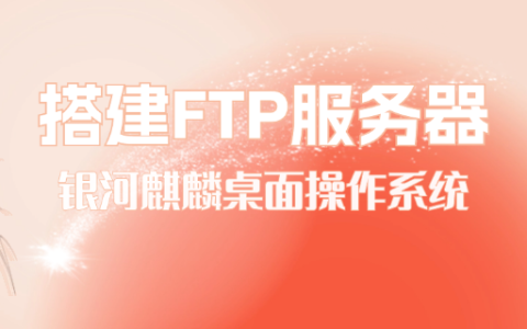 银河麒麟桌面操作系统搭建FTP服务器