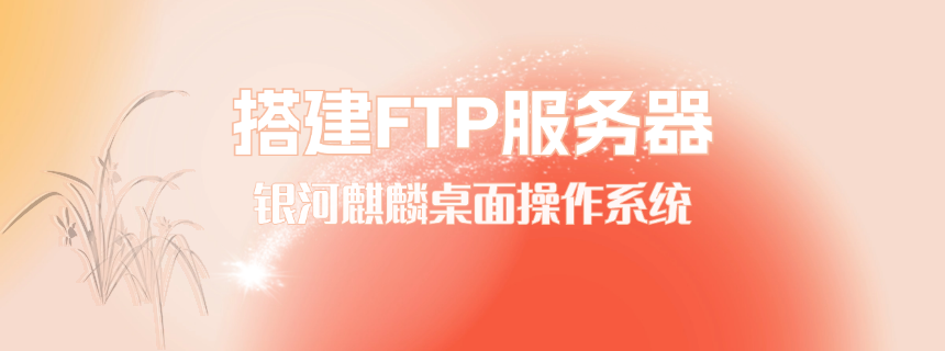 银河麒麟桌面操作系统搭建FTP服务器